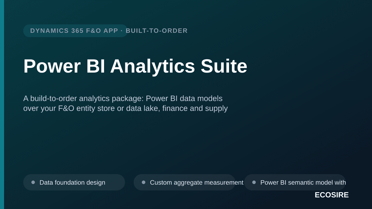 Power BI Analytics Suite — A build-to-order analytics package: Power BI data models over your F&O entity store or data lake, finance and supply chain reports, and dashboards embedded into F&O workspaces